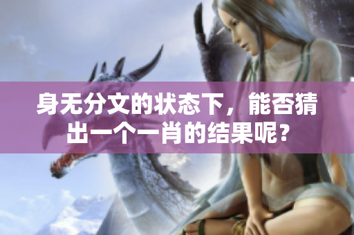 身无分文的状态下，能否猜出一个**的结果呢？