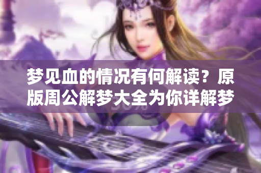 梦见血的情况有何解读？原版周公解梦大全为你详解梦境解析。