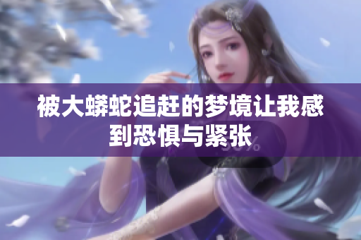 被大蟒蛇追赶的梦境让我感到恐惧与紧张