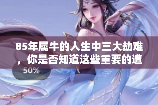 85年属牛的人生中三大劫难，你是否知道这些重要的遭遇？