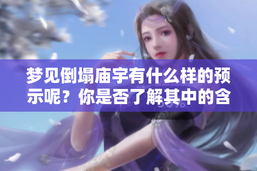 梦见倒塌庙宇有什么样的预示呢？你是否了解其中的含义和解读方式？