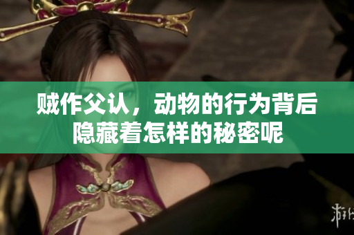 贼作父认，动物的行为背后隐藏着怎样的秘密呢