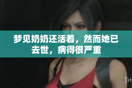 梦见奶奶还活着，然而她已去世，病得很严重