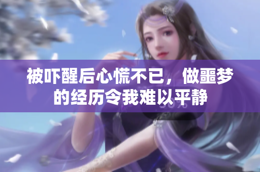被吓醒后心慌不已，做噩梦的经历令我难以平静