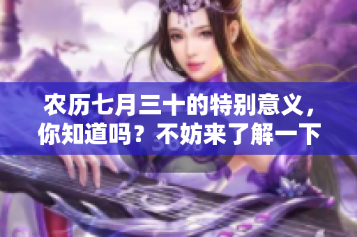 农历七月三十的特别意义，你知道吗？不妨来了解一下这个日子吧