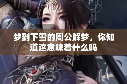 梦到下雪的周公解梦，你知道这意味着什么吗