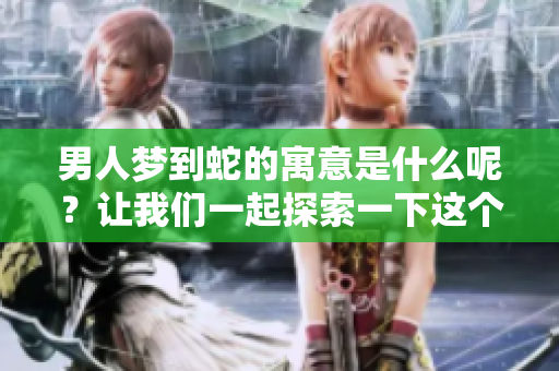 男人梦到蛇的寓意是什么呢？让我们一起探索一下这个梦境的深层意义。