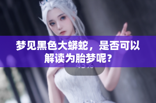 梦见黑色大蟒蛇，是否可以解读为胎梦呢？