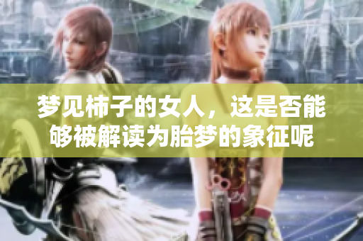 梦见柿子的女人，这是否能够被解读为胎梦的象征呢