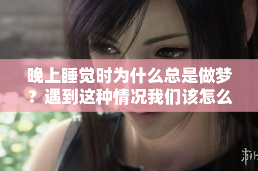 晚上睡觉时为什么总是做梦？遇到这种情况我们该怎么办呢？