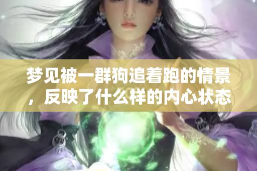 梦见被一群狗追着跑的情景，反映了什么样的内心状态呢