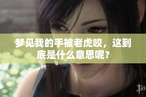 梦见我的手被老虎咬，这到底是什么意思呢？