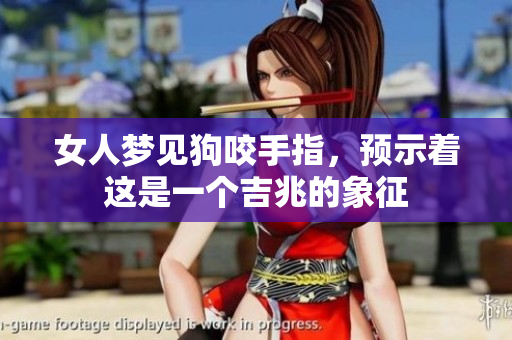 女人梦见狗咬手指，预示着这是一个吉兆的象征