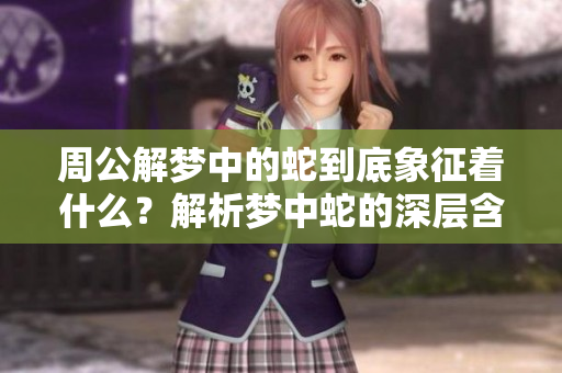 周公解梦中的蛇到底象征着什么？解析梦中蛇的深层含义与启示
