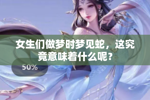 女生们做梦时梦见蛇，这究竟意味着什么呢？