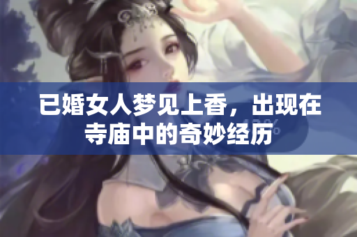 已婚女人梦见上香，出现在寺庙中的奇妙经历