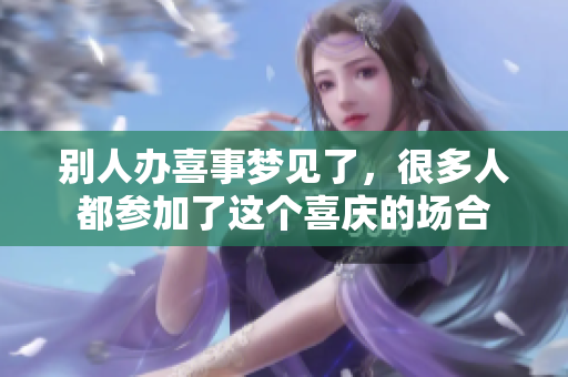 别人办喜事梦见了，很多人都参加了这个喜庆的场合