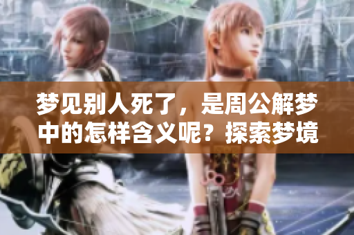 梦见别人死了，是周公解梦中的怎样含义呢？探索梦境背后的秘密和解析。