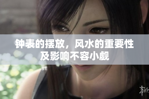 钟表的摆放，风水的重要性及影响不容小觑