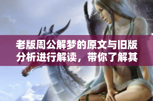 老版周公解梦的原文与旧版分析进行解读，带你了解其中的奥秘与智慧