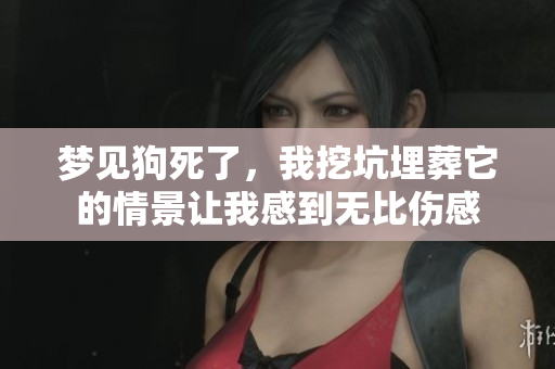 梦见狗死了，我挖坑埋葬它的情景让我感到无比伤感