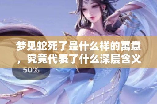 梦见蛇死了是什么样的寓意，究竟代表了什么深层含义呢