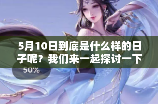 5月10日到底是什么样的日子呢？我们来一起探讨一下这个特别的日子。