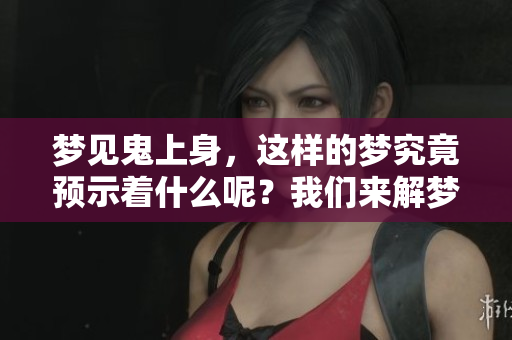 梦见鬼上身，这样的梦究竟预示着什么呢？我们来解梦揭晓答案！