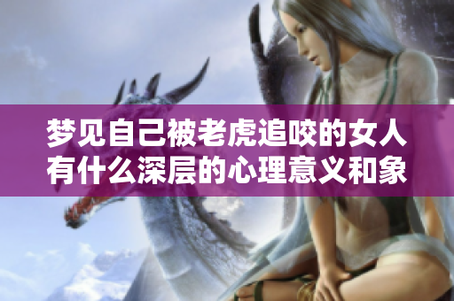 梦见自己被老虎追咬的女人有什么深层的心理意义和象征呢