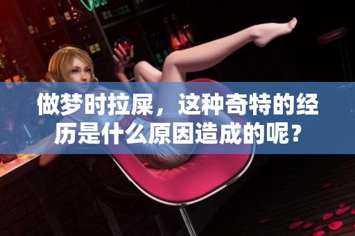 做梦时拉屎，这种奇特的经历是什么原因造成的呢？