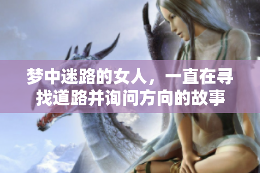 梦中迷路的女人，一直在寻找道路并询问方向的故事