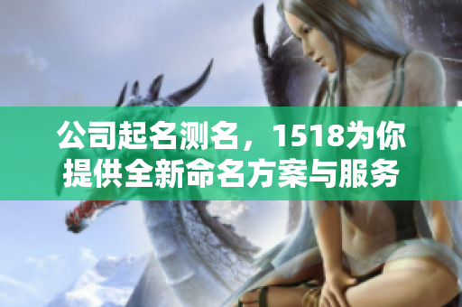 公司起名测名，1518为你提供全新命名方案与服务