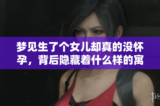 梦见生了个女儿却真的没怀孕，背后隐藏着什么样的寓意呢