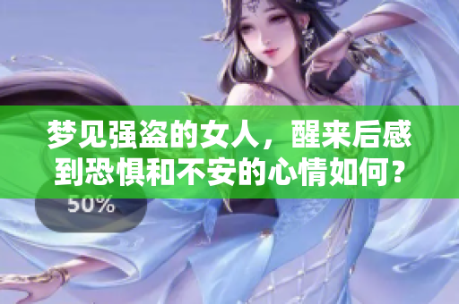梦见强盗的女人，醒来后感到恐惧和不安的心情如何？