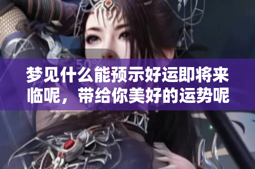 梦见什么能预示好运即将来临呢，带给你美好的运势呢