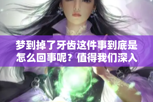 梦到掉了牙齿这件事到底是怎么回事呢？值得我们深入探讨一下。