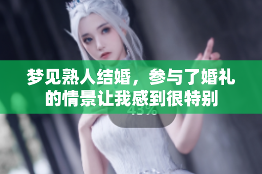 梦见熟人结婚，参与了婚礼的情景让我感到很特别