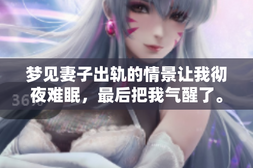 梦见妻子出轨的情景让我彻夜难眠，最后把我气醒了。