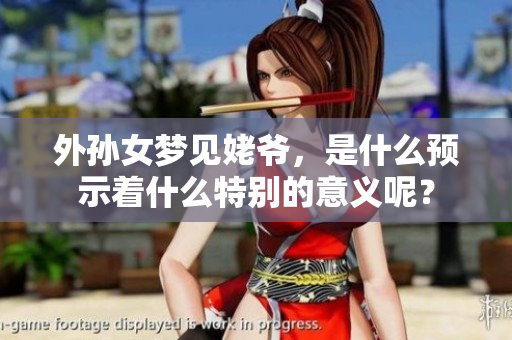 外孙女梦见姥爷，是什么预示着什么特别的意义呢？