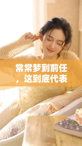 常常梦到前任，这到底代表了什么样的意思呢