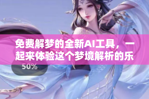 免费解梦的全新AI工具，一起来体验这个梦境解析的乐趣吧！
