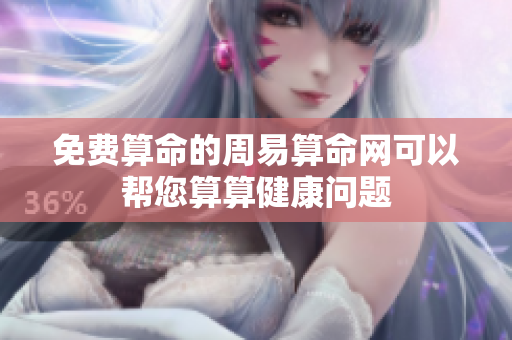 免费算命的周易算命网可以帮您算算健康问题