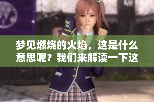 梦见燃烧的火焰，这是什么意思呢？我们来解读一下这个梦的含义。