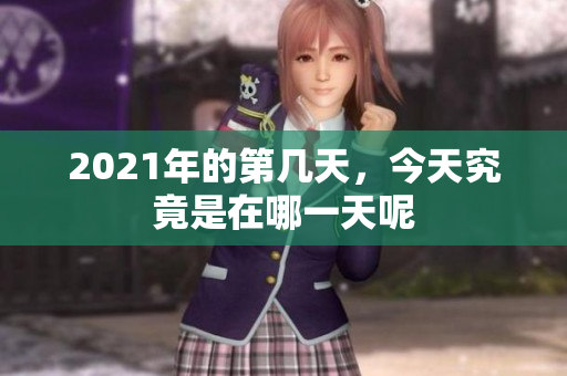 2021年的第几天，今天究竟是在哪一天呢