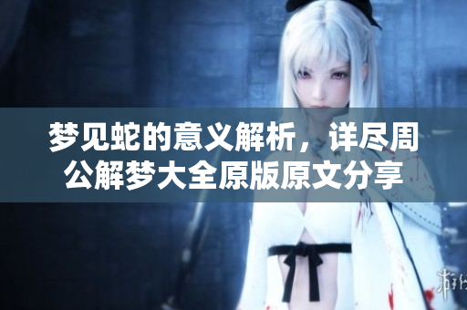 梦见蛇的意义解析，详尽周公解梦大全原版原文分享