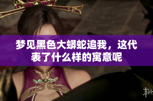 梦见黑色大蟒蛇追我，这代表了什么样的寓意呢
