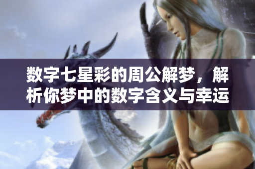 数字七星彩的周公解梦，解析你梦中的数字含义与幸运趋势