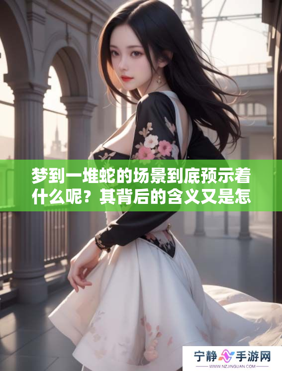 梦到一堆蛇的场景到底预示着什么呢？其背后的含义又是怎样的呢？