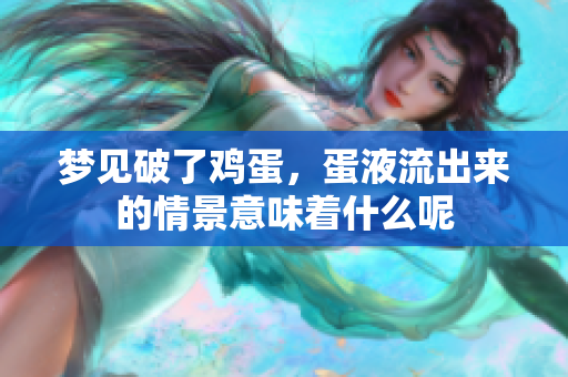 梦见破了鸡蛋，蛋液流出来的情景意味着什么呢