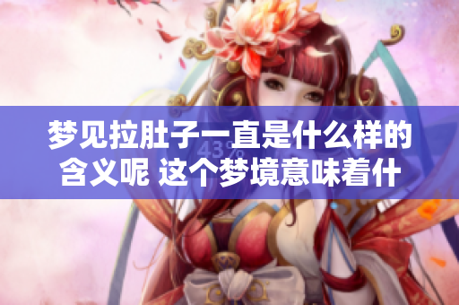 梦见拉肚子一直是什么样的含义呢 这个梦境意味着什么呢